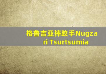 格鲁吉亚摔跤手Nugzari Tsurtsumia